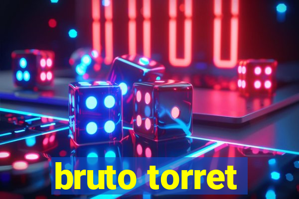 bruto torret